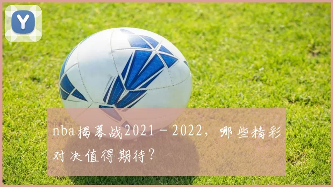 nba揭幕战2021 - 2022，哪些精彩对决值得期待？