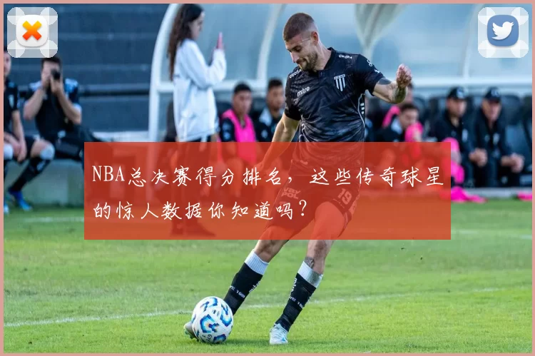 NBA总决赛得分排名，这些传奇球星的惊人数据你知道吗？