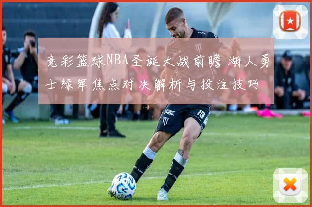 竞彩篮球NBA圣诞大战前瞻 湖人勇士绿军焦点对决解析与投注技巧