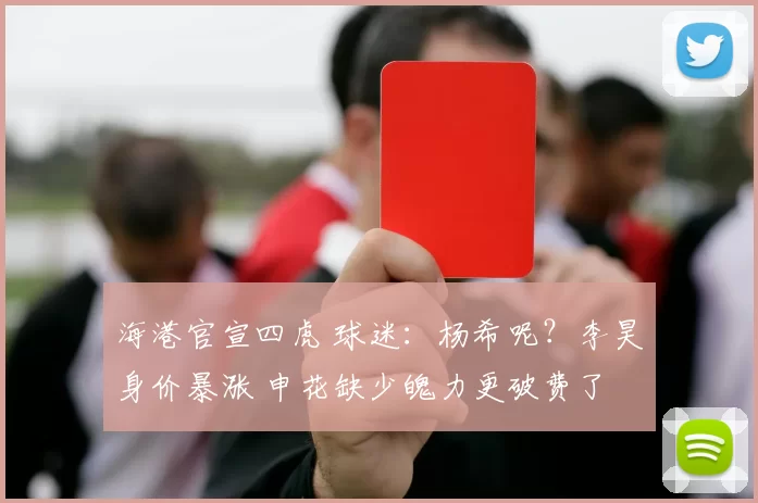 海港官宣四虎 球迷：杨希呢？李昊身价暴涨 申花缺少魄力更破费了