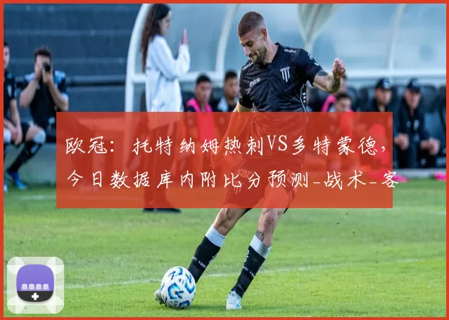 欧冠：托特纳姆热刺VS多特蒙德，今日数据库内附比分预测_战术_客队_主队