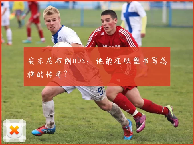 安东尼布朗nba，他能在联盟书写怎样的传奇？
