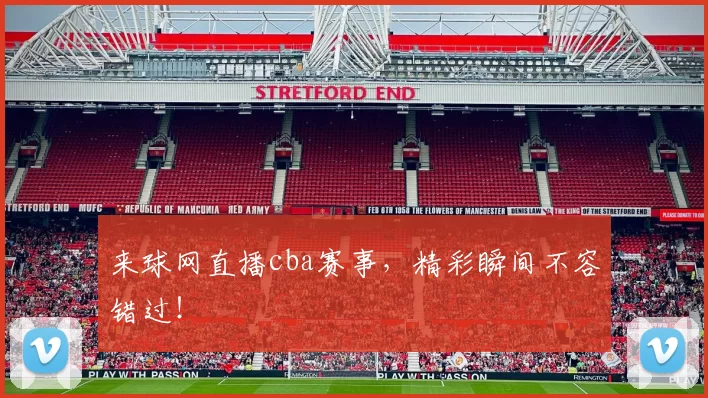 来球网直播cba赛事，精彩瞬间不容错过！