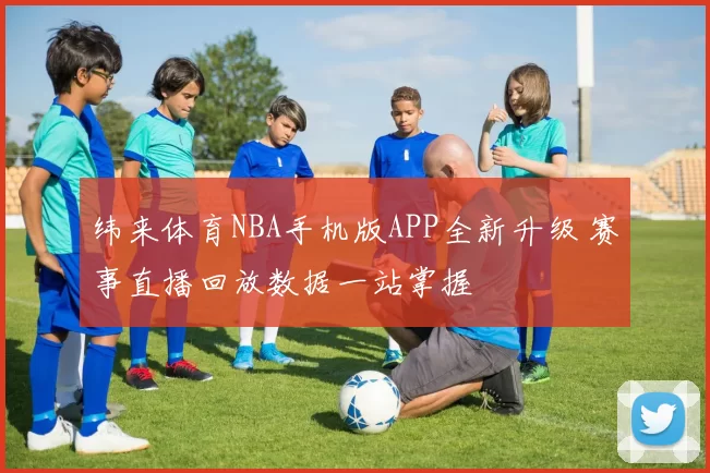 纬来体育NBA手机版APP全新升级 赛事直播回放数据一站掌握