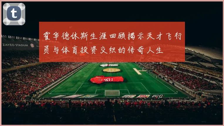 霍华德休斯生涯回顾揭示天才飞行员与体育投资交织的传奇人生