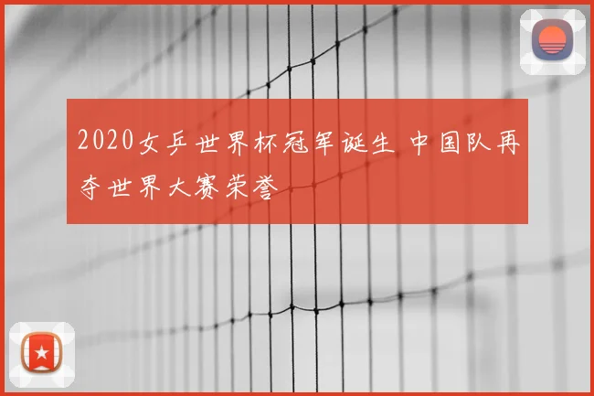 2020女乒世界杯冠军诞生 中国队再夺世界大赛荣誉