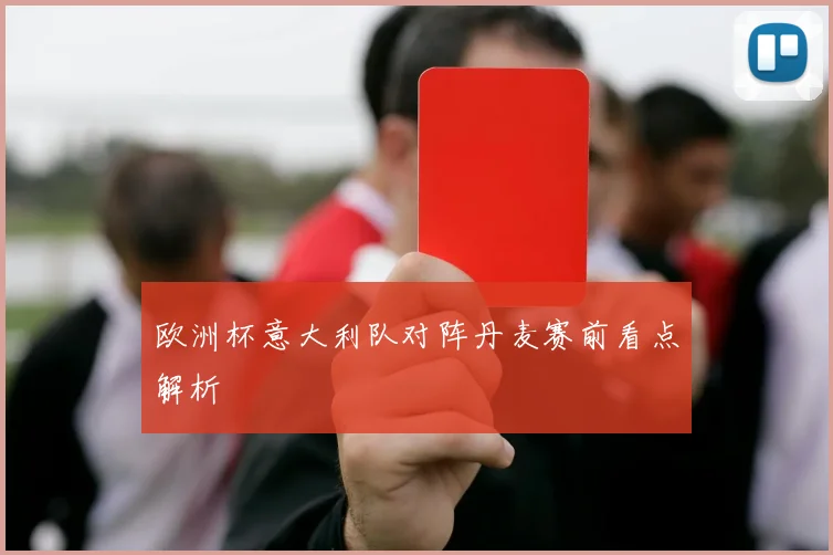 欧洲杯意大利队对阵丹麦赛前看点解析