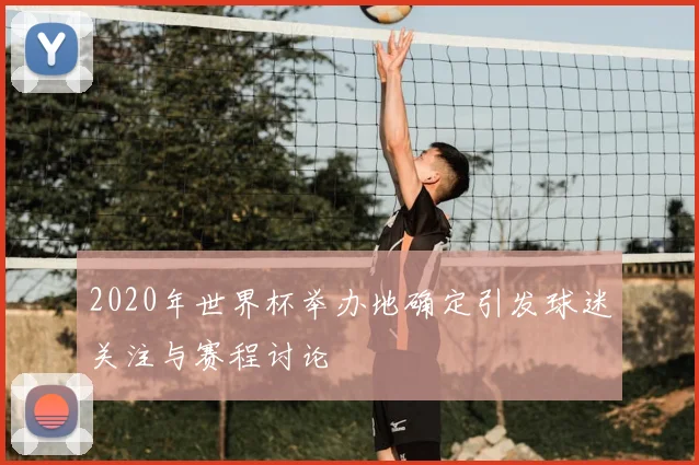 2020年世界杯举办地确定引发球迷关注与赛程讨论