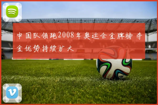 中国队领跑2008年奥运会金牌榜 夺金优势持续扩大
