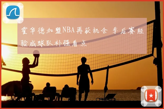 霍华德加盟NBA再获机会 季后赛经验成球队补强看点