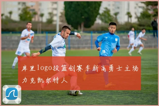 库里logo投篮创赛季新高勇士主场力克凯尔特人