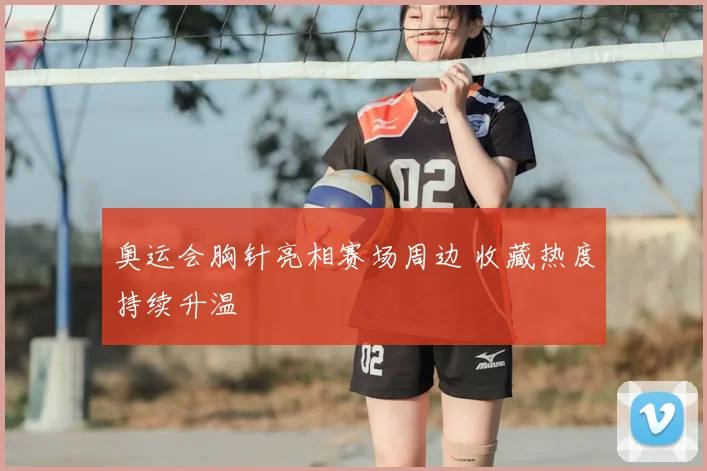 奥运会胸针亮相赛场周边 收藏热度持续升温