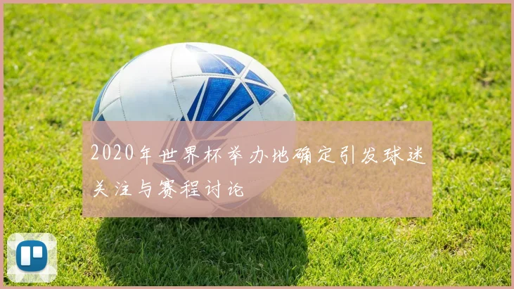 2020年世界杯举办地确定引发球迷关注与赛程讨论
